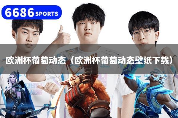 欧洲杯葡萄动态（欧洲杯葡萄动态壁纸下载）