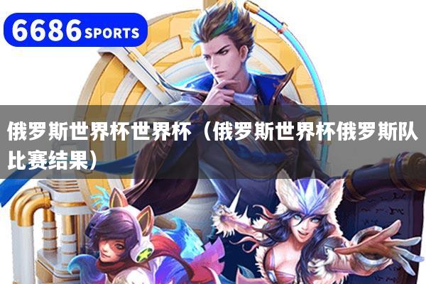 俄罗斯世界杯世界杯（俄罗斯世界杯俄罗斯队比赛结果）