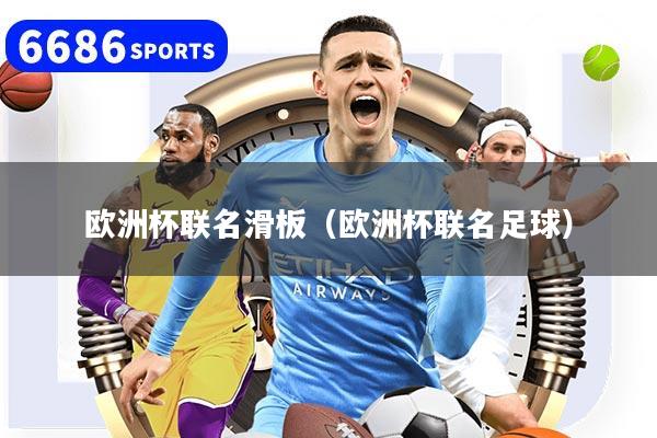 欧洲杯联名滑板（欧洲杯联名足球）