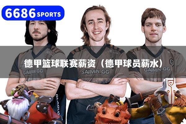 德甲篮球联赛薪资(德甲球员薪水)