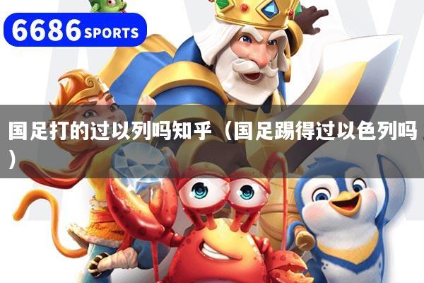 国足打的过以列吗知乎（国足踢得过以色列吗）