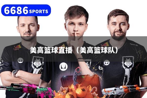 详细阅读:美高篮球直播(美高篮球队) 美高篮球直播(美高篮球队)