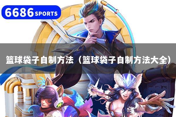 篮球袋子自制方法（篮球袋子自制方法大全）