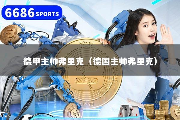 德甲主帅弗里克（德国主帅弗里克）