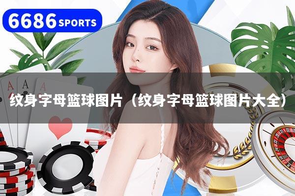 详细阅读:纹身字母篮球图片(纹身字母篮球图片大全) 纹身字母篮球图片(纹身字母篮球图片大全)